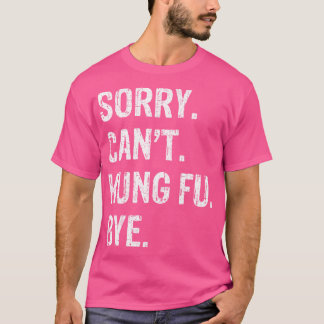 Sorry. Can'T. Kung Fu. Bye. T-Shirt