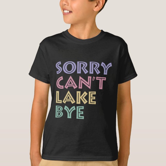 Sorry Can't Lake Bye  T-Shirt (Front)