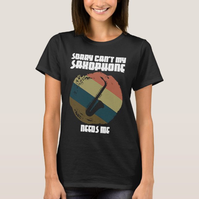 sorry can't my saxophone needs me saxophone player T-Shirt (Front)