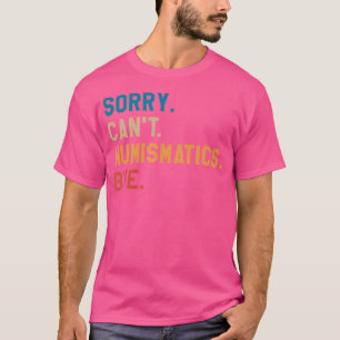 Sorry Can'T Numismatics Bye Coin Collector T-Shirt