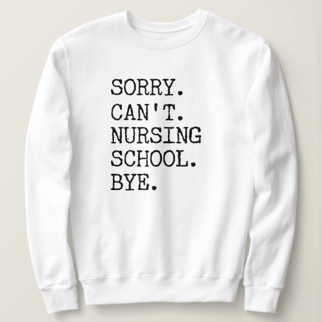 Sorry Can't Nursing School Bye Funny Student Nurse Sweatshirt (Design Front)