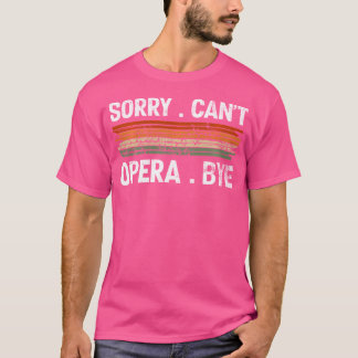 Sorry Cant Opera Bye Opera-Singer T-Shirt