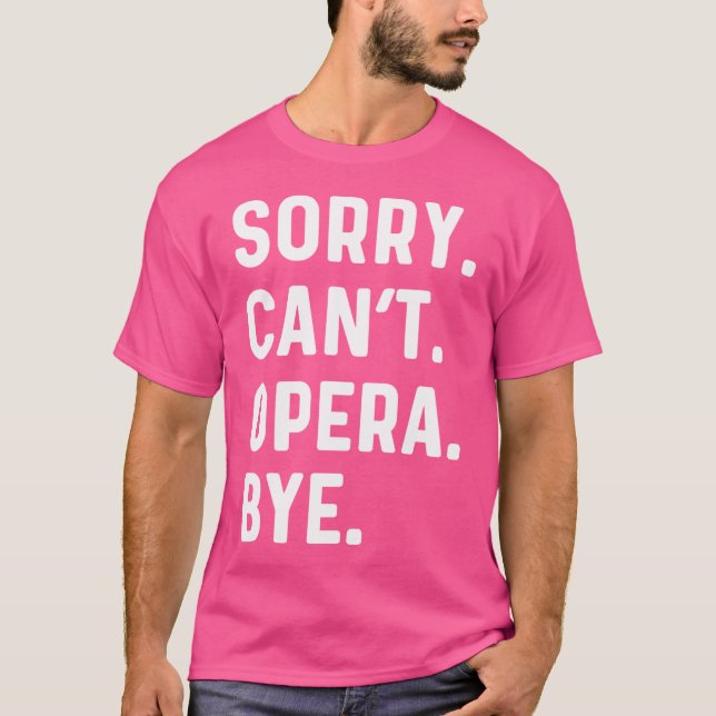 Sorry Can'T Opera Bye - Sing Singer Singing Theatr T-Shirt (Front)