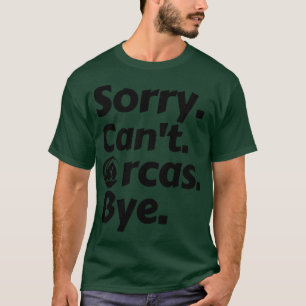 Sorry Cant Orcas Bye 11 T-Shirt