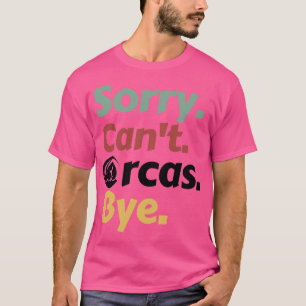 Sorry Cant Orcas Bye 20 T-Shirt