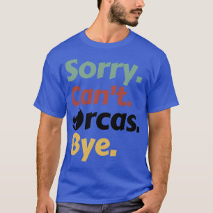 Sorry Cant Orcas Bye 21 T-Shirt