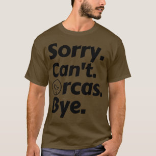 Sorry Cant Orcas Bye 5 T-Shirt