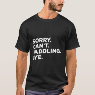 Sorry Can'T Paddling Bye Dragon Boat Rowing Kayaki T-Shirt