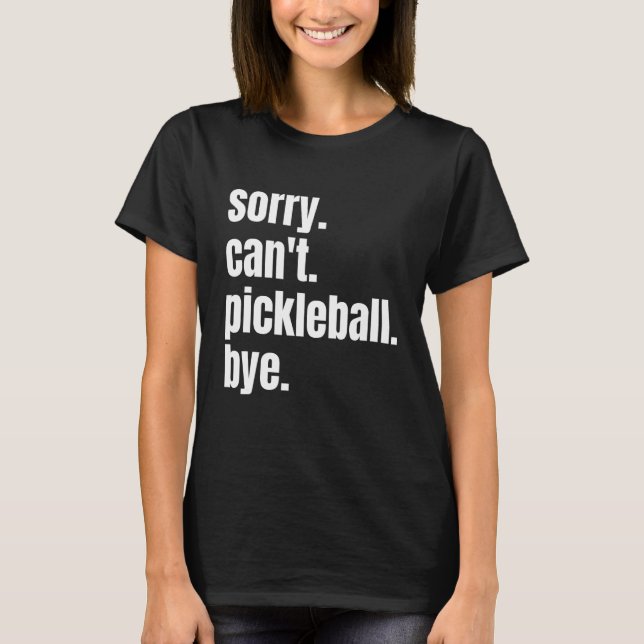 Sorry Can't Pickleball Bye Funny Pickleball Player T-Shirt (Front)