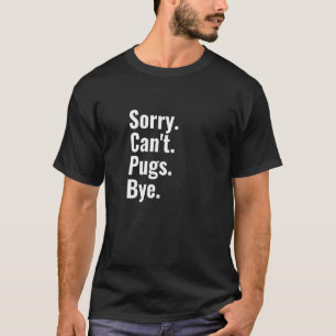 Sorry Can't Pugs Bye Pug T-Shirt