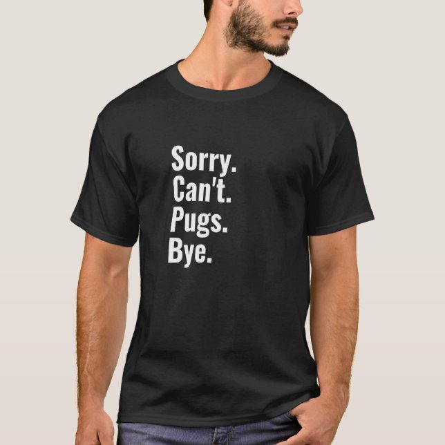 Sorry Can't Pugs Bye Pug T-Shirt (Front)