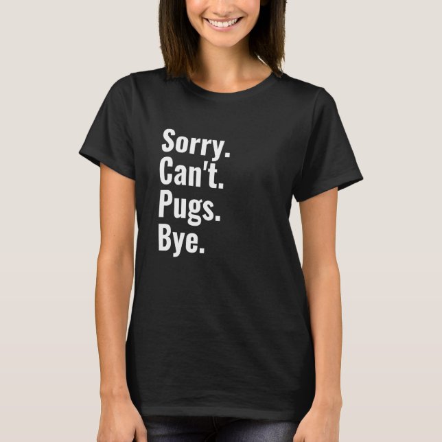 Sorry Can't Pugs Bye   Pug T-Shirt (Front)