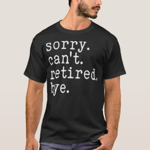 Sorry Can't Retired Bye Funny T-Shirt