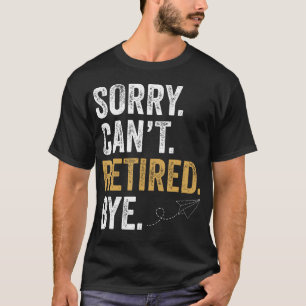 Sorry Can't Retired Bye Funny T-Shirt