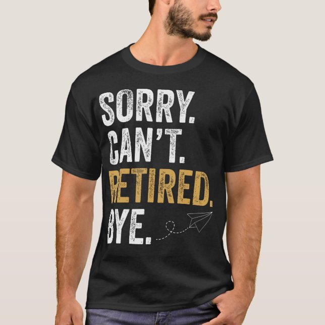 Sorry Can't Retired Bye Funny T-Shirt (Front)