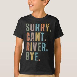 Sorry Can't River Bye, River Vibes, River Boating  T-Shirt