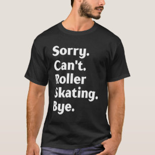 Sorry Can't Roller Skating Bye Roller Skater T-Shirt