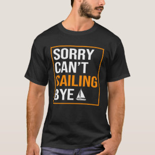 Sorry Cant Sailing Bye Fisherman Sailor Sailing M T-Shirt