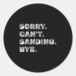 Sorry Can't Sanding Bye - Funny Woodworking Carpen Classic Round Sticker