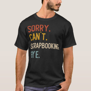 Sorry Can't Scrapbooking Bye Funny Scrapbooking T-Shirt