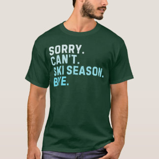 Sorry Cant Ski Season Bye Funny Skiing Love Winter T-Shirt