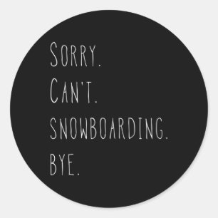 Sorry. Can't. Snowboarding. Bye. Funny Snowboard Q Classic Round Sticker