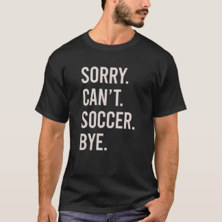 Sorry Can't Soccer Bye Funny Football Player T-Shirt