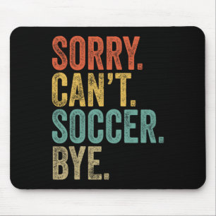 Sorry. Can't. Soccer. Bye. Funny Sarcastic Memes S Mouse Pad