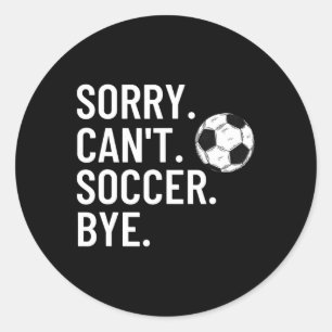 Sorry Can't Soccer Bye Funny Soccer Lover Humor  Classic Round Sticker