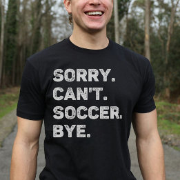Sorry Can't Soccer Bye Funny T-Shirt