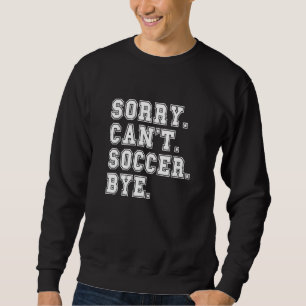 Sorry Can't Soccer Bye Soccer for Teen Girls Boys  Sweatshirt