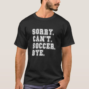 Sorry Can't Soccer Bye Soccer for Teen Girls Boys  T-Shirt