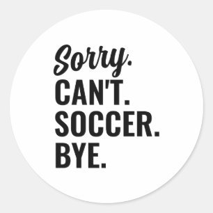 Sorry Cant Soccer Bye Soccer Team T Shirt Classic Round Sticker