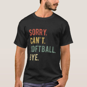 Sorry Can'T Softball Bye Softball Player Dad Softb T-Shirt