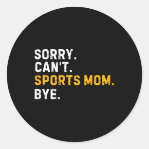 Sorry Cant Sports Mum Bye Funny Sports Mum  Classic Round Sticker