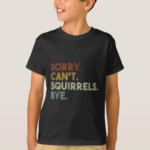 Sorry Can't Squirrels Bye Funny Squirrels T-Shirt