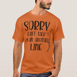 Sorry Cant Talk Im On Another Line Funny Fishing T-Shirt