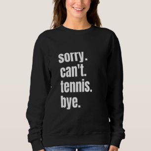 Sorry Can't Tennis Bye Funny Tennis Player Sweatshirt