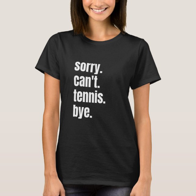 Sorry Can't Tennis Bye Funny Tennis Player T-Shirt (Front)