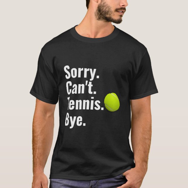 Sorry Can'T Tennis Bye Tennis T-Shirt (Front)