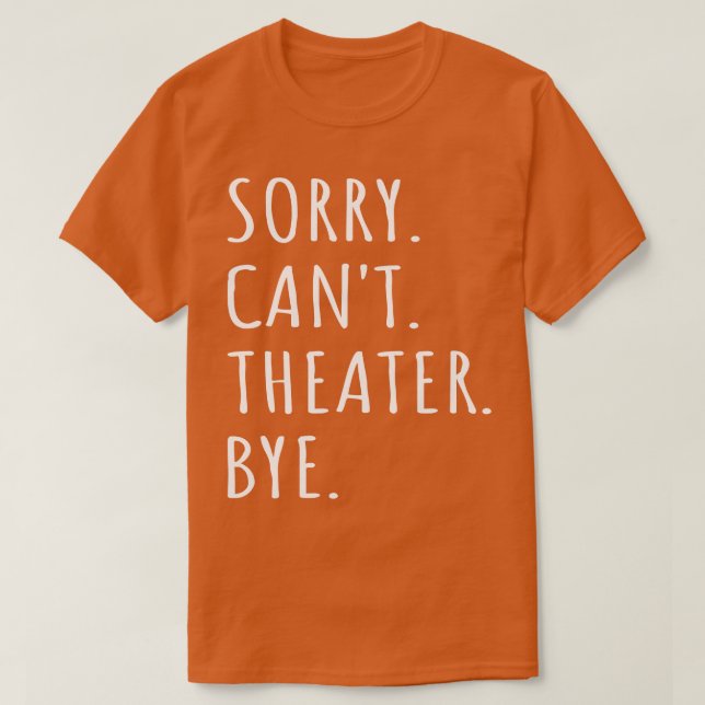 Sorry Cant Theatre Bye I T-Shirt (Design Front)