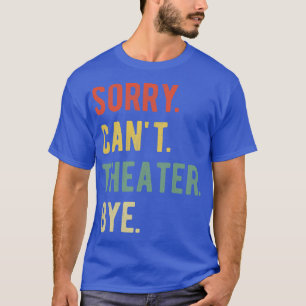 Sorry Cant Theatre Bye II T-Shirt