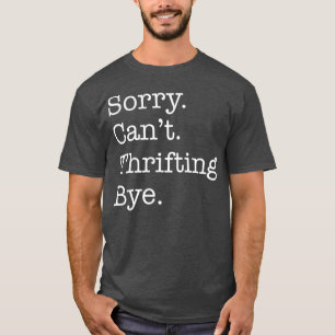 Sorry Cant Thrifting Bye Funny Sarcastic Thrift T-Shirt