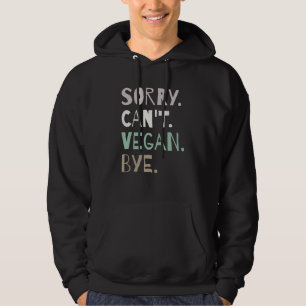 Sorry Can't Vegan Bye Plant-Based Funny Vegetarian Hoodie