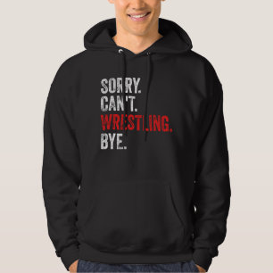Sorry Can't Wrestling Bye Funny Wrestling Hoodie