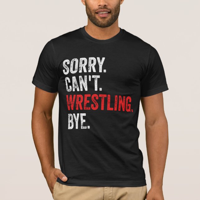 Sorry Can't Wrestling Bye Funny Wrestling T-Shirt (Front)