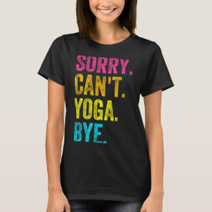 Sorry Can't Yoga Bye Teacher Student Funny Yoga Re T-Shirt