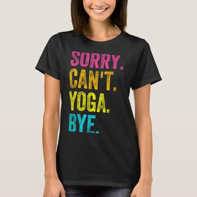 Sorry Can't Yoga Bye Teacher Student Funny Yoga Re T-Shirt (Front)