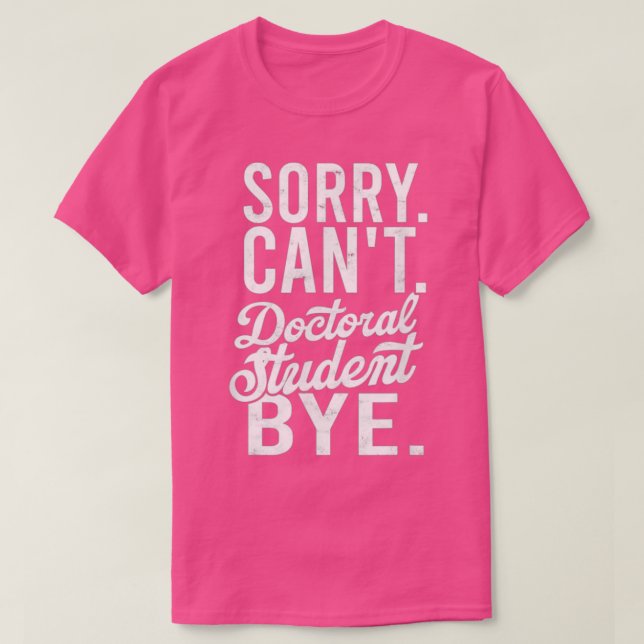 Sorry Canx27t Doctoral student Bye PHD Student Deg T-Shirt (Design Front)