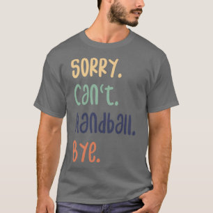 Sorry Canx27t Handball Bye Funny Handball Lovers T-Shirt